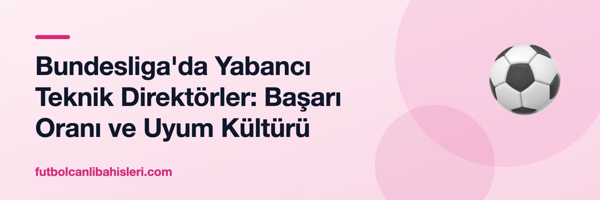 Bundesliga'da Yabancı Teknik Direktörler: Başarı Oranı ve Uyum Kültürü