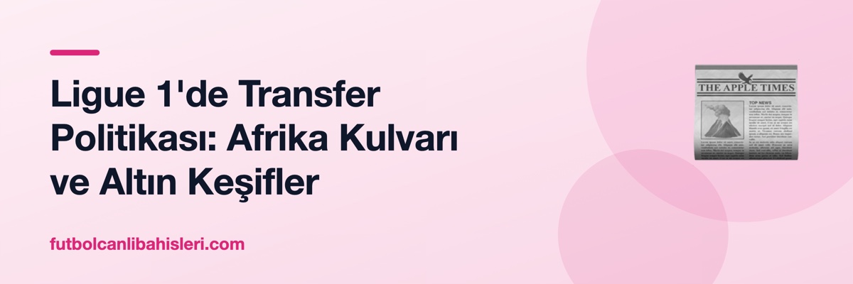 Ligue 1'de Transfer Politikası: Afrika Kulvarı ve Altın Keşifler