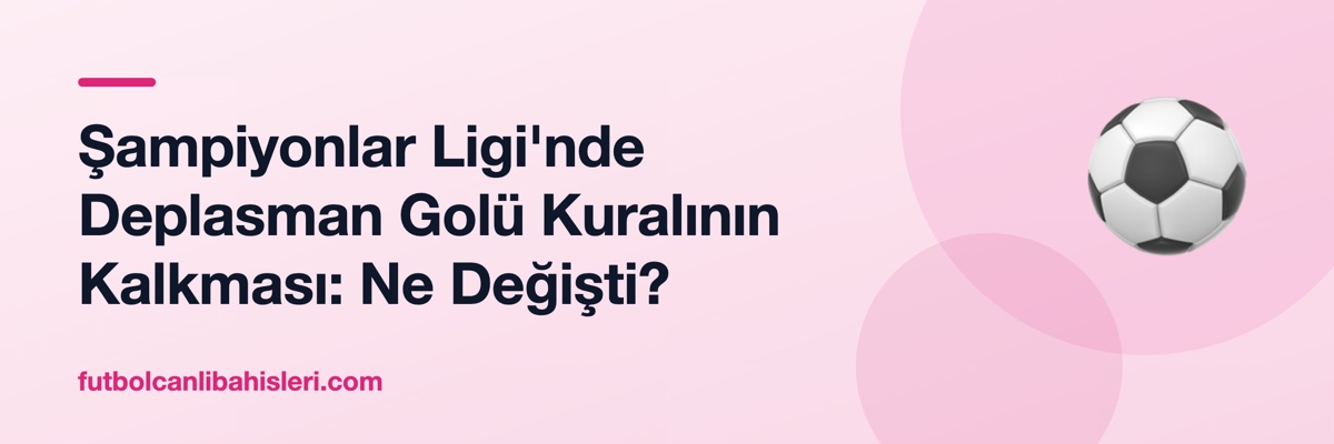 Şampiyonlar Ligi'nde Deplasman Golü Kuralının Kalkması: Ne Değişti?