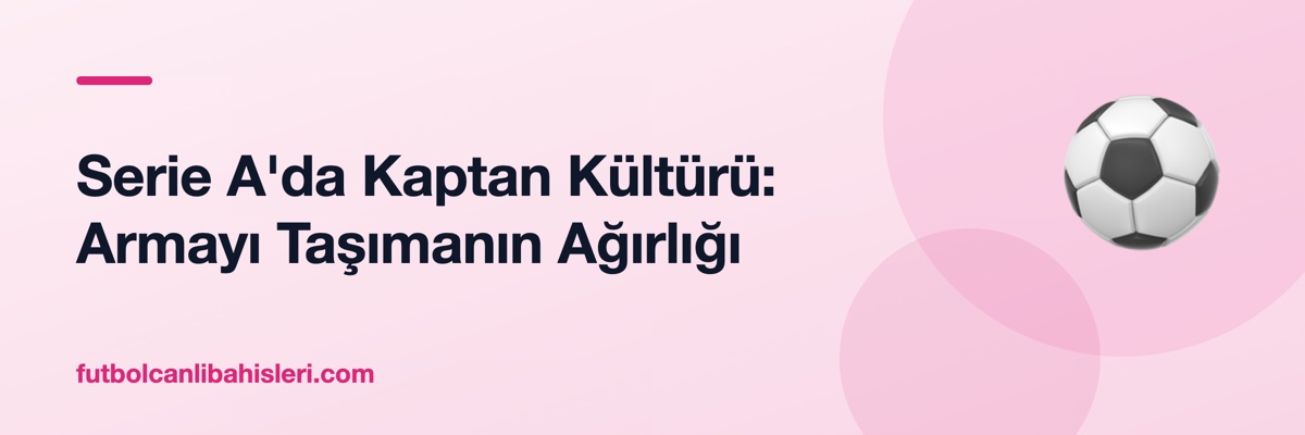 Serie A'da Kaptan Kültürü: Armayı Taşımanın Ağırlığı